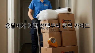 용달이사? 차량 선택부터 완벽 가이드!