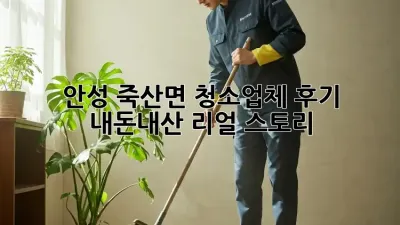 안성 죽산면 청소업체 후기 🏡✨ 내돈내산 리얼 스토리!